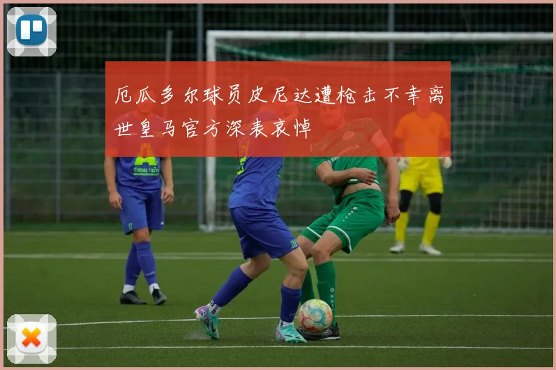 厄瓜多尔球员皮尼达遭枪击不幸离世皇马官方深表哀悼