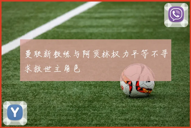曼联新教练与阿莫林权力平等不寻求救世主角色