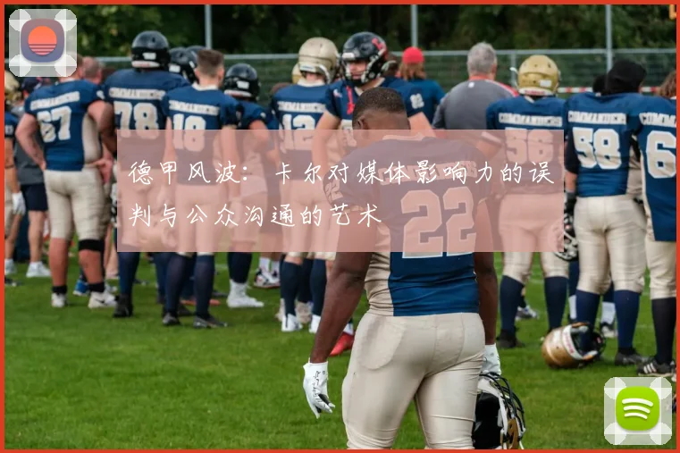 德甲风波：卡尔对媒体影响力的误判与公众沟通的艺术