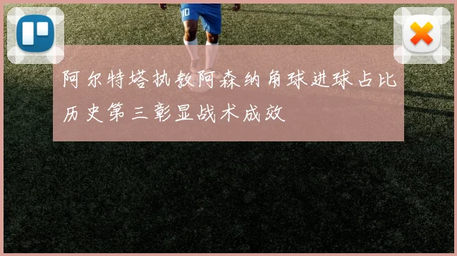 阿尔特塔执教阿森纳角球进球占比历史第三彰显战术成效
