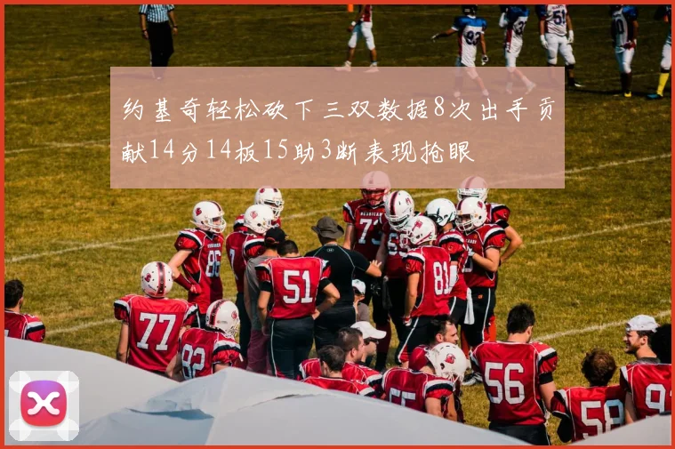 约基奇轻松砍下三双数据8次出手贡献14分14板15助3断表现抢眼