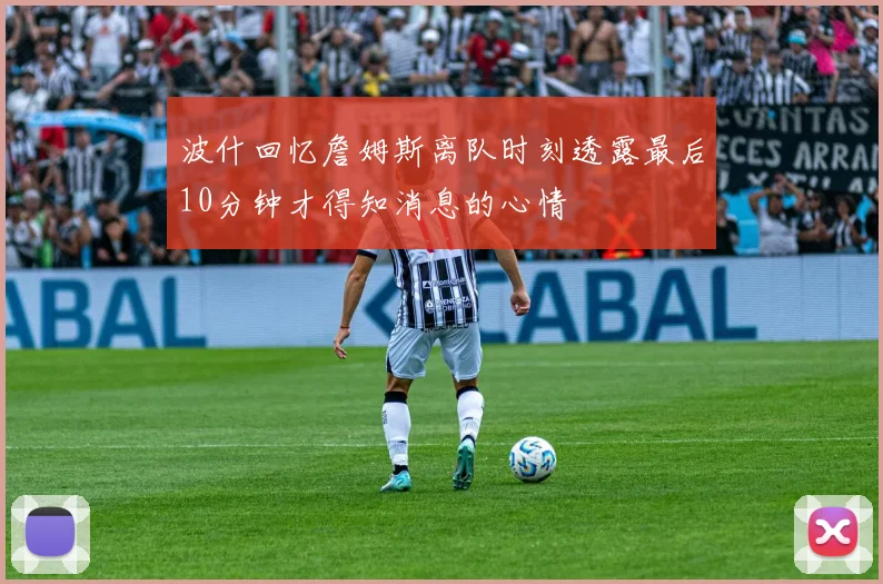 波什回忆詹姆斯离队时刻透露最后10分钟才得知消息的心情