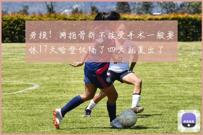 劳模！拇指骨折不接受手术一般要休17天哈登仅隔了四天就复出了
