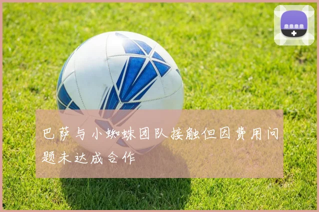 巴萨与小蜘蛛团队接触但因费用问题未达成合作