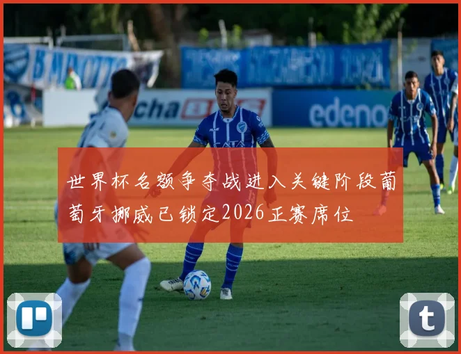 世界杯名额争夺战进入关键阶段葡萄牙挪威已锁定2026正赛席位