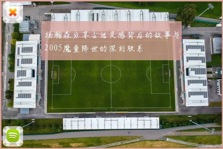 杨瀚森分享古话灵感背后的故事与2005魔童降世的深刻联系