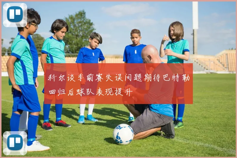 科尔谈季前赛失误问题期待巴特勒回归后球队表现提升