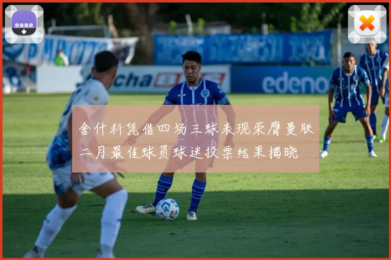 舍什科凭借四场三球表现荣膺曼联二月最佳球员球迷投票结果揭晓