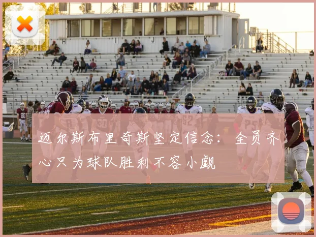 迈尔斯布里奇斯坚定信念：全员齐心只为球队胜利不容小觑