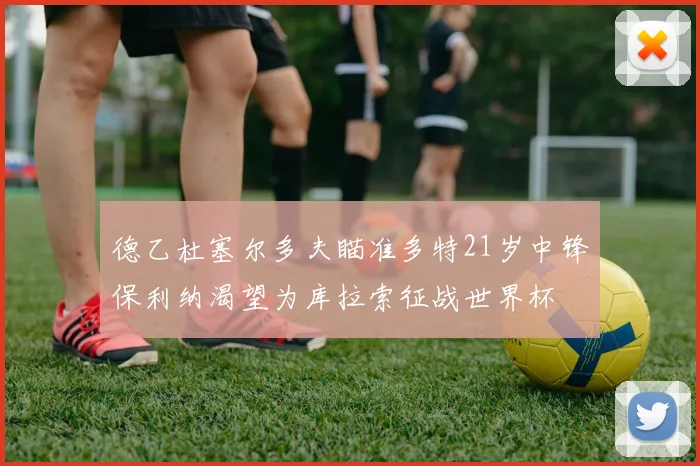 德乙杜塞尔多夫瞄准多特21岁中锋保利纳渴望为库拉索征战世界杯