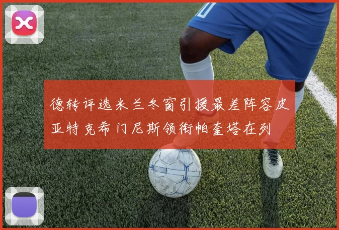 德转评选米兰冬窗引援最差阵容皮亚特克希门尼斯领衔帕奎塔在列