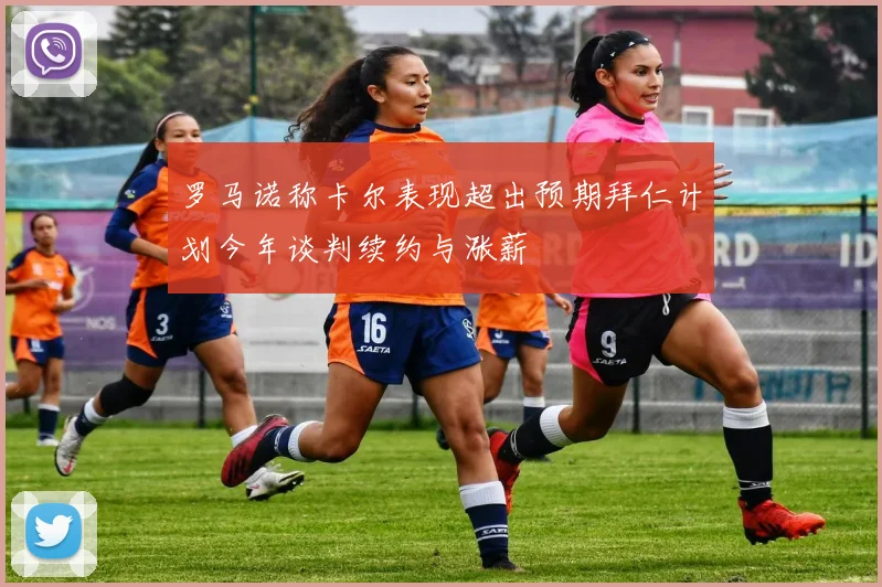 罗马诺称卡尔表现超出预期拜仁计划今年谈判续约与涨薪
