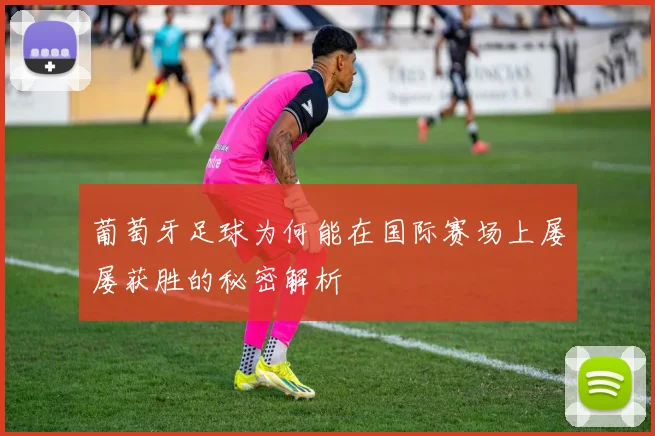 葡萄牙足球为何能在国际赛场上屡屡获胜的秘密解析